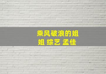 乘风破浪的姐姐 综艺 孟佳